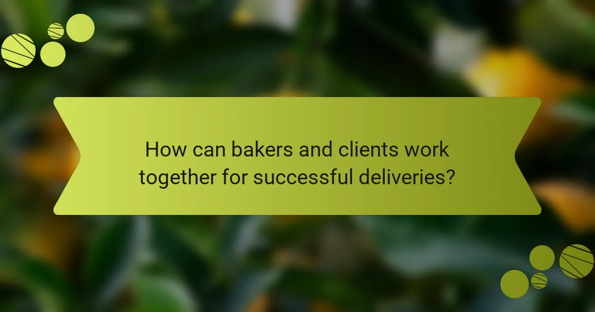 How can bakers and clients work together for successful deliveries?