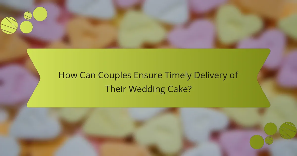 How Can Couples Ensure Timely Delivery of Their Wedding Cake?