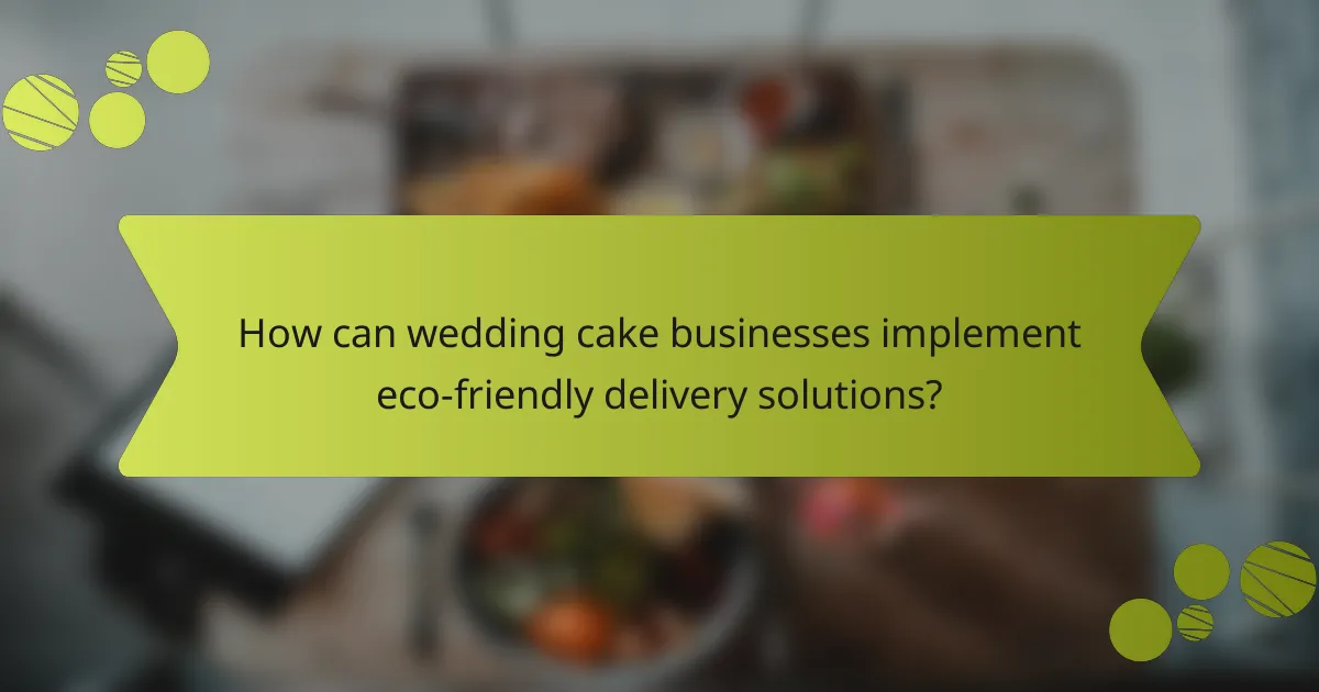 How can wedding cake businesses implement eco-friendly delivery solutions?
