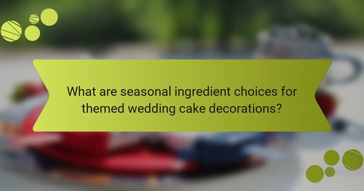 What are seasonal ingredient choices for themed wedding cake decorations?