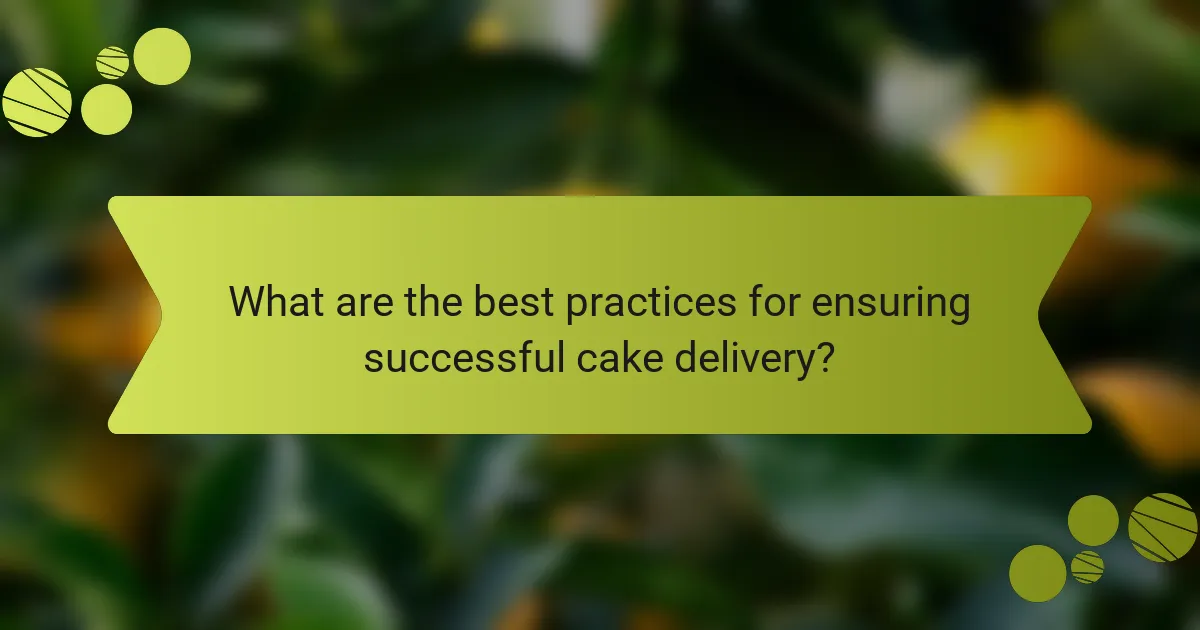 What are the best practices for ensuring successful cake delivery?