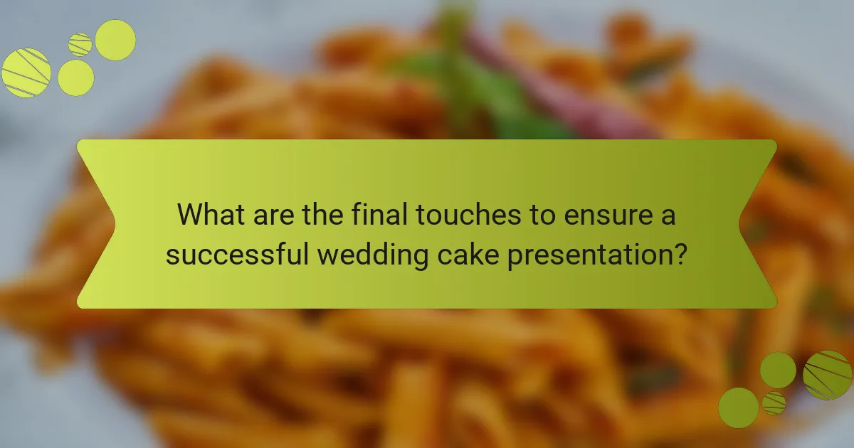 What are the final touches to ensure a successful wedding cake presentation?