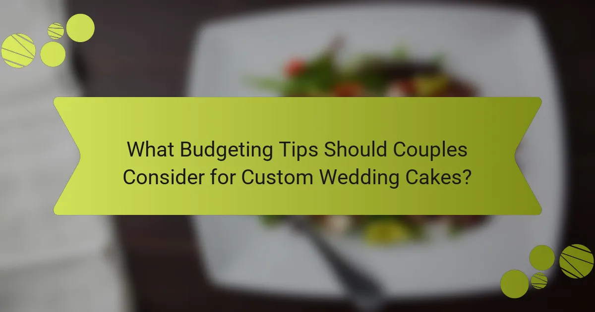 What Budgeting Tips Should Couples Consider for Custom Wedding Cakes?