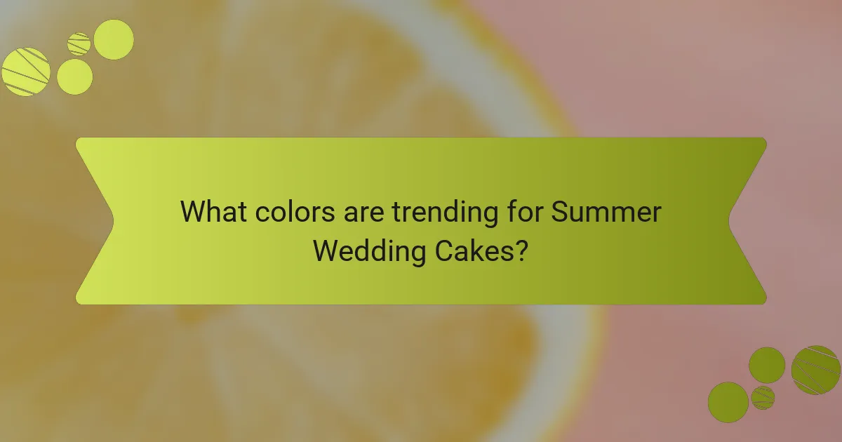 What colors are trending for Summer Wedding Cakes?